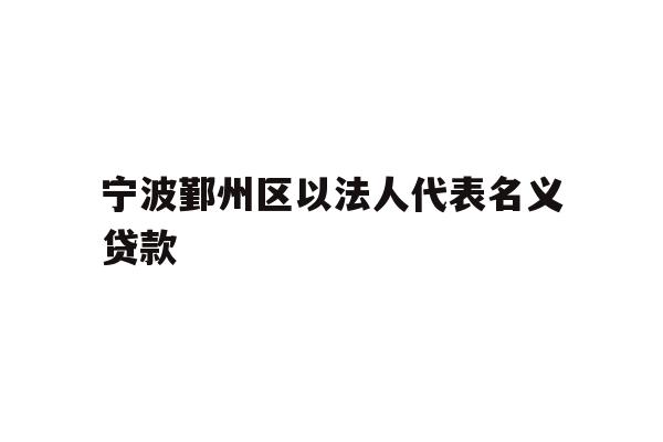 宁波鄞州区以法人代表名义贷款