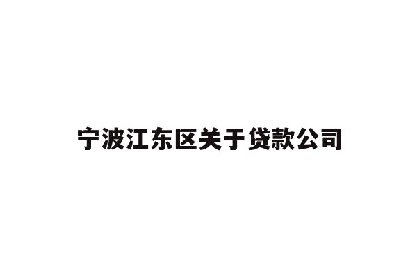 详细阅读:宁波江东区关于贷款公司 宁波江东区关于贷款公司