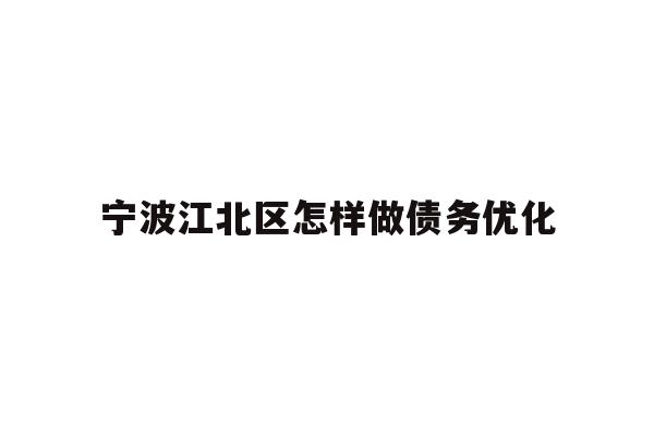 详细阅读:宁波江北区怎样做债务优化 宁波江北区怎样做债务优化