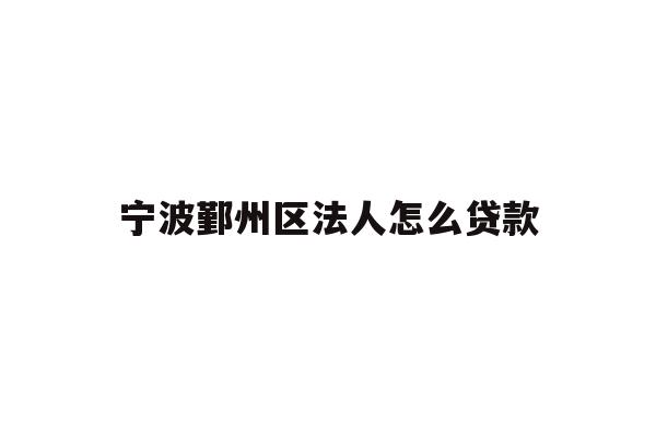 宁波鄞州区法人怎么贷款
