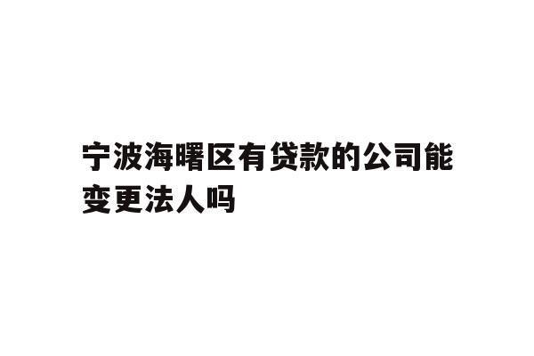 详细阅读:宁波海曙区有贷款的公司能变更法人吗 宁波海曙区有贷款的公司能变更法人吗