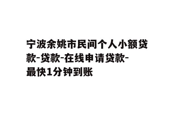 详细阅读:宁波余姚市民间个人小额贷款-贷款-在线申请贷款-最快1分钟到账 宁波余姚市民间个人小额贷款-贷款-在线申请贷款-最快1分钟到账