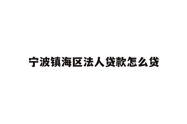 详细阅读:宁波镇海区法人贷款怎么贷 宁波镇海区法人贷款怎么贷