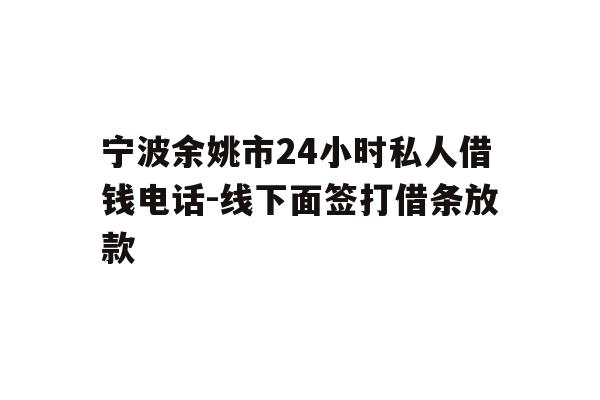 详细阅读:宁波余姚市24小时私人借钱电话-线下面签打借条放款 宁波余姚市24小时私人借钱电话-线下面签打借条放款