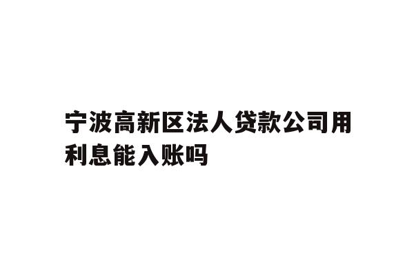 详细阅读:宁波高新区法人贷款公司用利息能入账吗 宁波高新区法人贷款公司用利息能入账吗