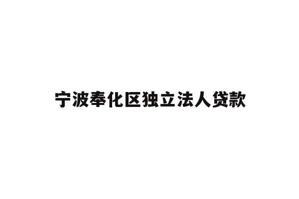 详细阅读:宁波奉化区独立法人贷款 宁波奉化区独立法人贷款