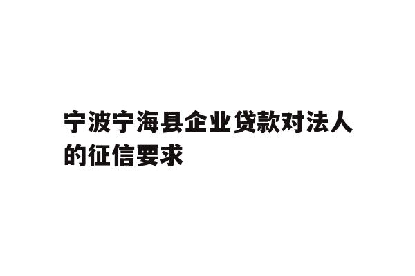 详细阅读:宁波宁海县企业贷款对法人的征信要求 宁波宁海县企业贷款对法人的征信要求