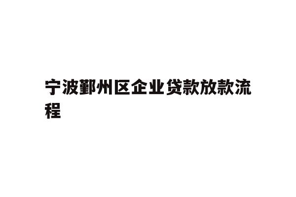 宁波鄞州区企业贷款放款流程