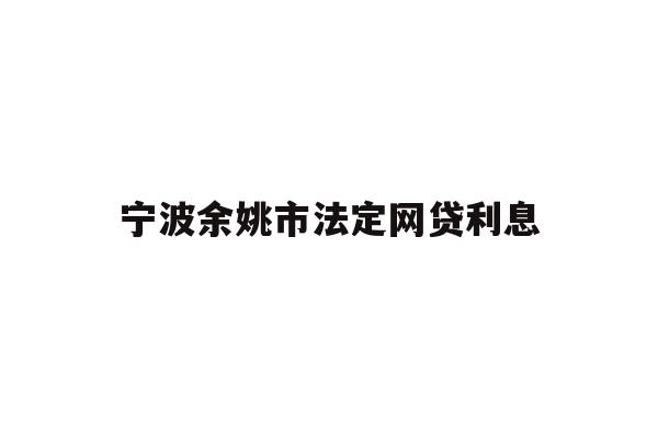 宁波余姚市法定网贷利息