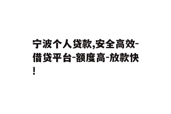宁波个人贷款,安全高效-借贷平台-额度高-放款快!