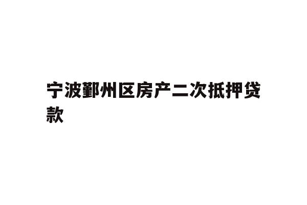宁波鄞州区房产二次抵押贷款