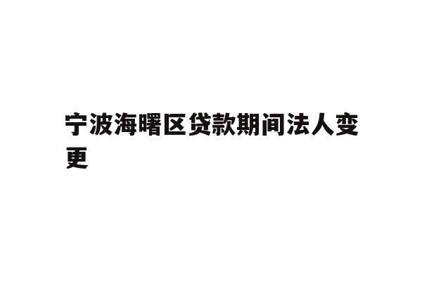 详细阅读:宁波海曙区贷款期间法人变更 宁波海曙区贷款期间法人变更