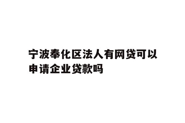 详细阅读:宁波奉化区法人有网贷可以申请企业贷款吗 宁波奉化区法人有网贷可以申请企业贷款吗