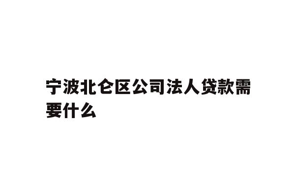 详细阅读:宁波北仑区公司法人贷款需要什么 宁波北仑区公司法人贷款需要什么