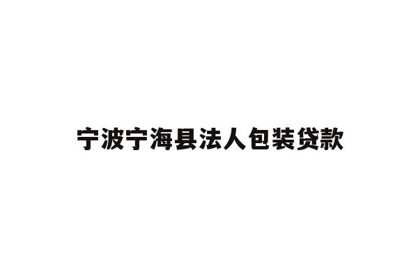 详细阅读:宁波宁海县法人包装贷款 宁波宁海县法人包装贷款