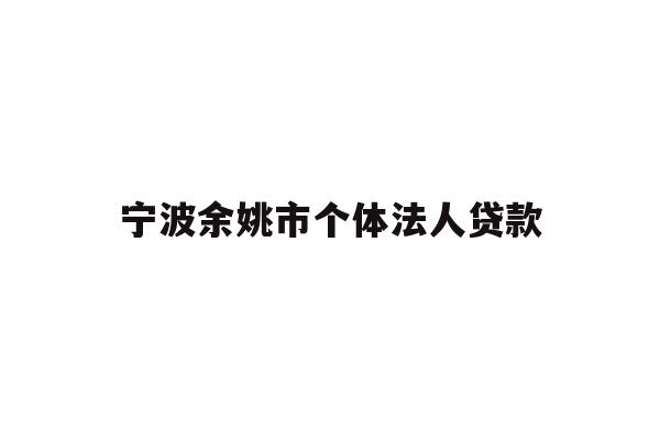 详细阅读:宁波余姚市个体法人贷款 宁波余姚市个体法人贷款