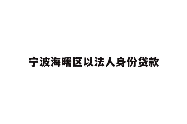 详细阅读:宁波海曙区以法人身份贷款 宁波海曙区以法人身份贷款