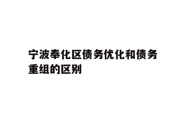 详细阅读:宁波奉化区债务优化和债务重组的区别 宁波奉化区债务优化和债务重组的区别