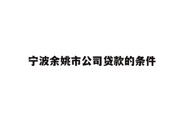 详细阅读:宁波余姚市公司贷款的条件 宁波余姚市公司贷款的条件
