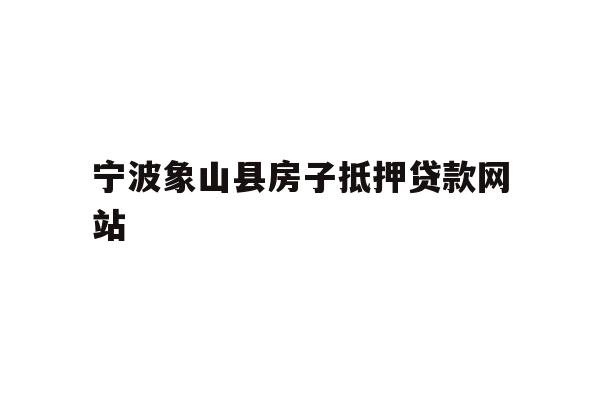 详细阅读:宁波象山县房子抵押贷款网站 宁波象山县房子抵押贷款网站