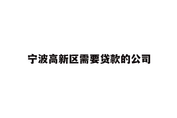 详细阅读:宁波高新区需要贷款的公司 宁波高新区需要贷款的公司