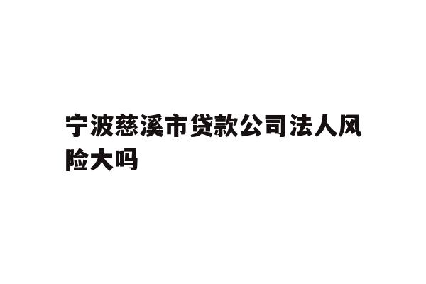 详细阅读:宁波慈溪市贷款公司法人风险大吗 宁波慈溪市贷款公司法人风险大吗