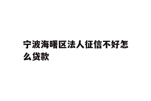 详细阅读:宁波海曙区法人征信不好怎么贷款 宁波海曙区法人征信不好怎么贷款