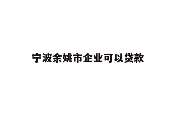 详细阅读:宁波余姚市企业可以贷款 宁波余姚市企业可以贷款