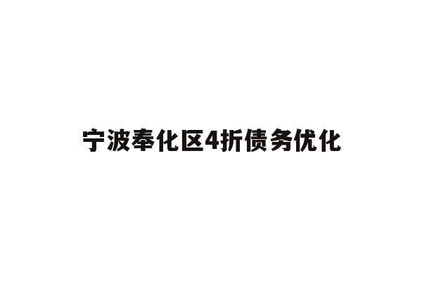 详细阅读:宁波奉化区4折债务优化 宁波奉化区4折债务优化