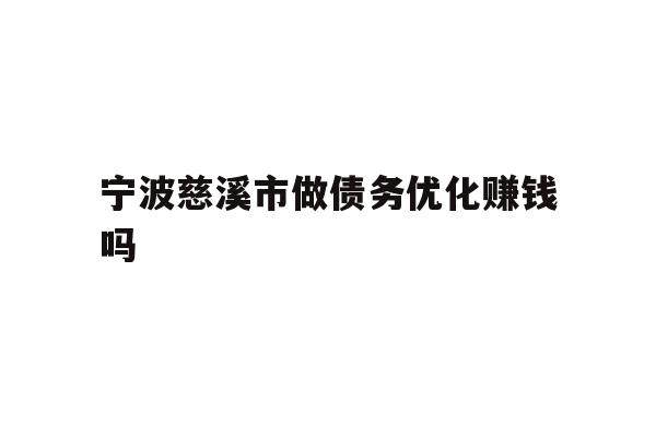 详细阅读:宁波慈溪市做债务优化赚钱吗 宁波慈溪市做债务优化赚钱吗