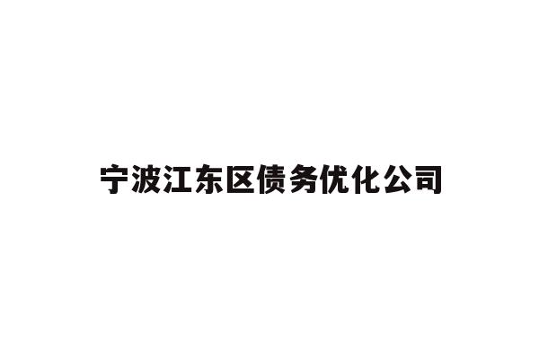 详细阅读:宁波江东区债务优化公司 宁波江东区债务优化公司