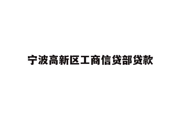 详细阅读:宁波高新区工商信贷部贷款 宁波高新区工商信贷部贷款