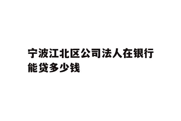 详细阅读:宁波江北区公司法人在银行能贷多少钱 宁波江北区公司法人在银行能贷多少钱
