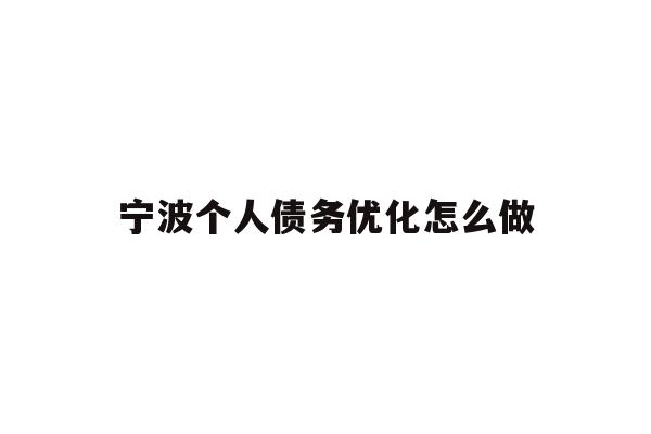 详细阅读:宁波个人债务优化怎么做 宁波个人债务优化怎么做