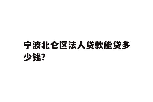 宁波北仑区法人贷款能贷多少钱?