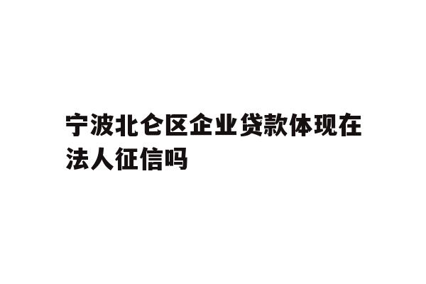 详细阅读:宁波北仑区企业贷款体现在法人征信吗 宁波北仑区企业贷款体现在法人征信吗