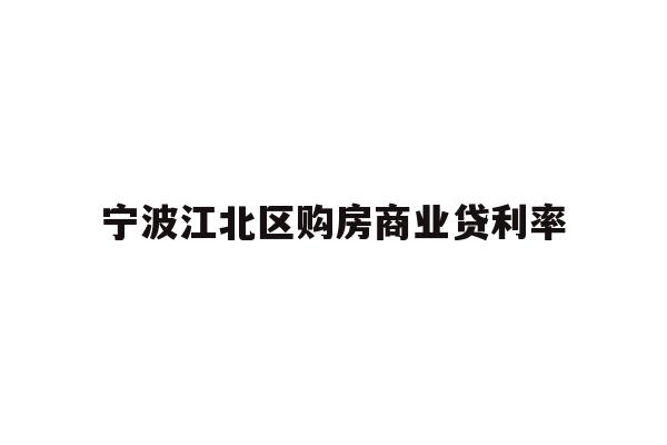 详细阅读:宁波江北区购房商业贷利率 宁波江北区购房商业贷利率