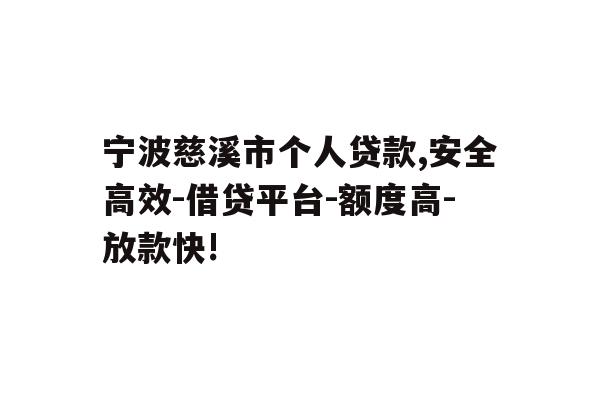 宁波慈溪市个人贷款,安全高效-借贷平台-额度高-放款快!