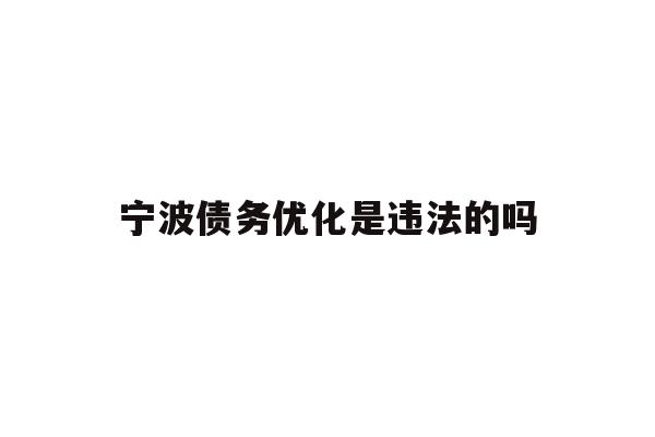 详细阅读:宁波债务优化是违法的吗 宁波债务优化是违法的吗