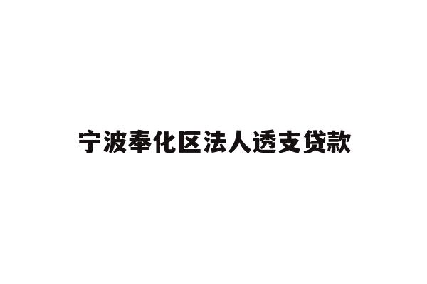 详细阅读:宁波奉化区法人透支贷款 宁波奉化区法人透支贷款