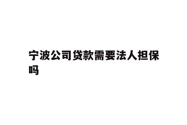 详细阅读:宁波公司贷款需要法人担保吗 宁波公司贷款需要法人担保吗