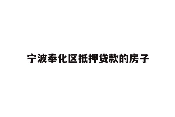 详细阅读:宁波奉化区抵押贷款的房子 宁波奉化区抵押贷款的房子