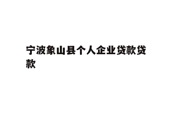 详细阅读:宁波象山县个人企业贷款贷款 宁波象山县个人企业贷款贷款