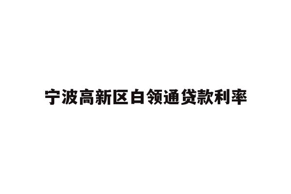 详细阅读:宁波高新区白领通贷款利率 宁波高新区白领通贷款利率
