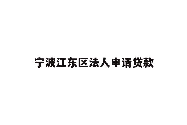 详细阅读:宁波江东区法人申请贷款 宁波江东区法人申请贷款
