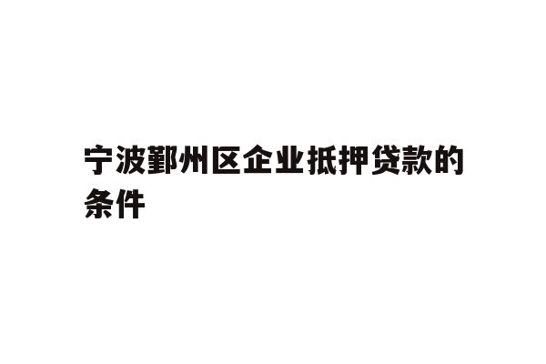 详细阅读:宁波鄞州区企业抵押贷款的条件 宁波鄞州区企业抵押贷款的条件