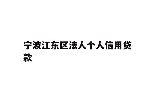 详细阅读:宁波江东区法人个人信用贷款 宁波江东区法人个人信用贷款