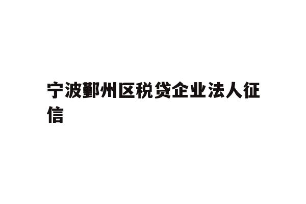 详细阅读:宁波鄞州区税贷企业法人征信 宁波鄞州区税贷企业法人征信