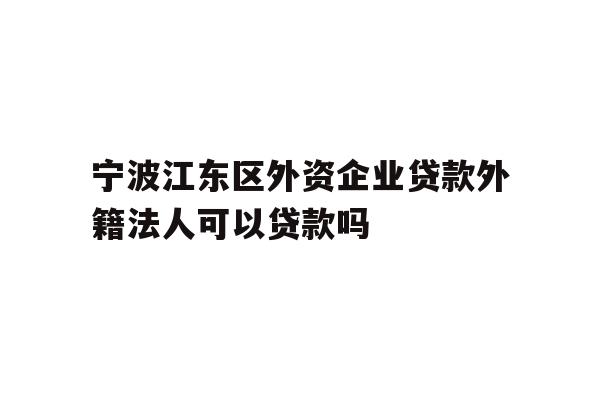 详细阅读:宁波江东区外资企业贷款外籍法人可以贷款吗 宁波江东区外资企业贷款外籍法人可以贷款吗