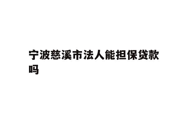详细阅读:宁波慈溪市法人能担保贷款吗 宁波慈溪市法人能担保贷款吗